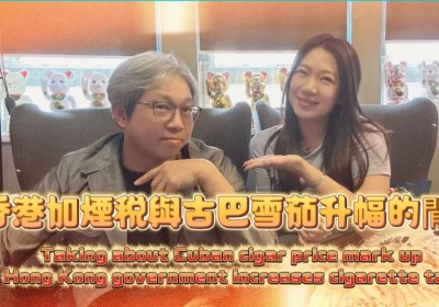 Cigar life 雪茄生活 :加煙税與雪茄升幅的閒聊talking about cigar price mark up and government increases cigarette tax